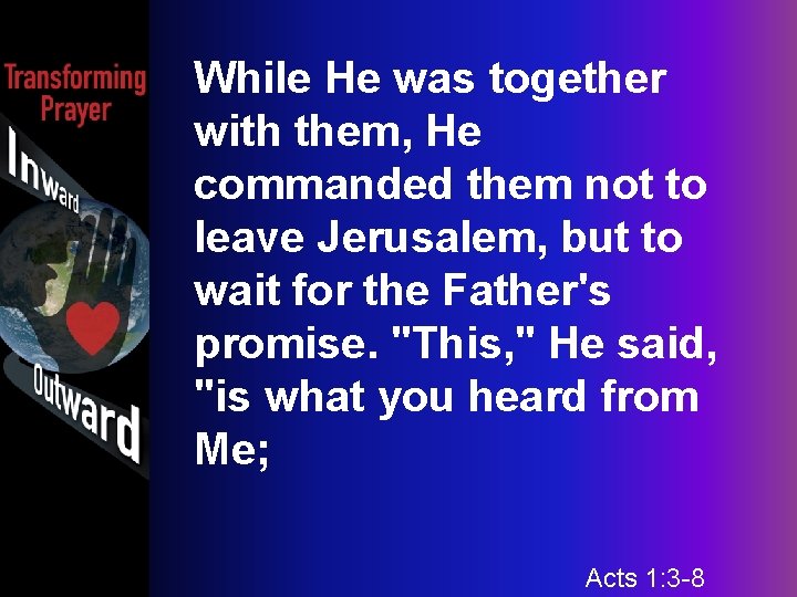 While He was together with them, He commanded them not to leave Jerusalem, but