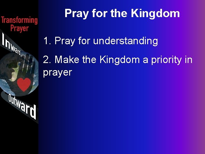 Pray for the Kingdom 1. Pray for understanding 2. Make the Kingdom a priority