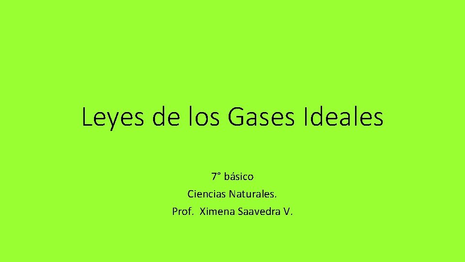 Leyes de los Gases Ideales 7° básico Ciencias Naturales. Prof. Ximena Saavedra V. 