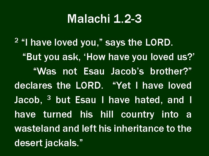 Malachi 1. 2 -3 “I have loved you, ” says the LORD. “But you