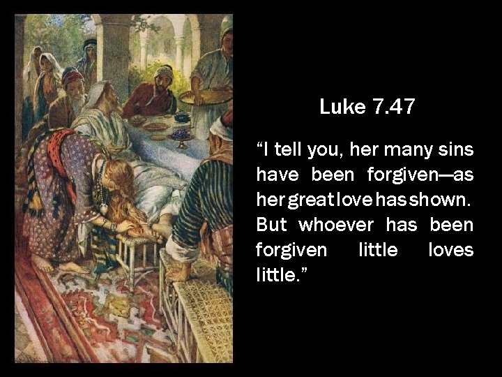 Luke 7. 47 “I tell you, her many sins have been forgiven—as her great