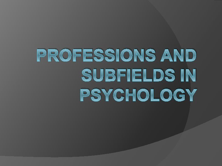 PROFESSIONS AND SUBFIELDS IN PSYCHOLOGY 