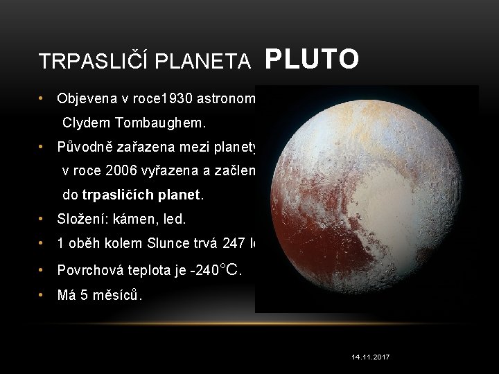 TRPASLIČÍ PLANETA PLUTO • Objevena v roce 1930 astronomem Clydem Tombaughem. • Původně zařazena