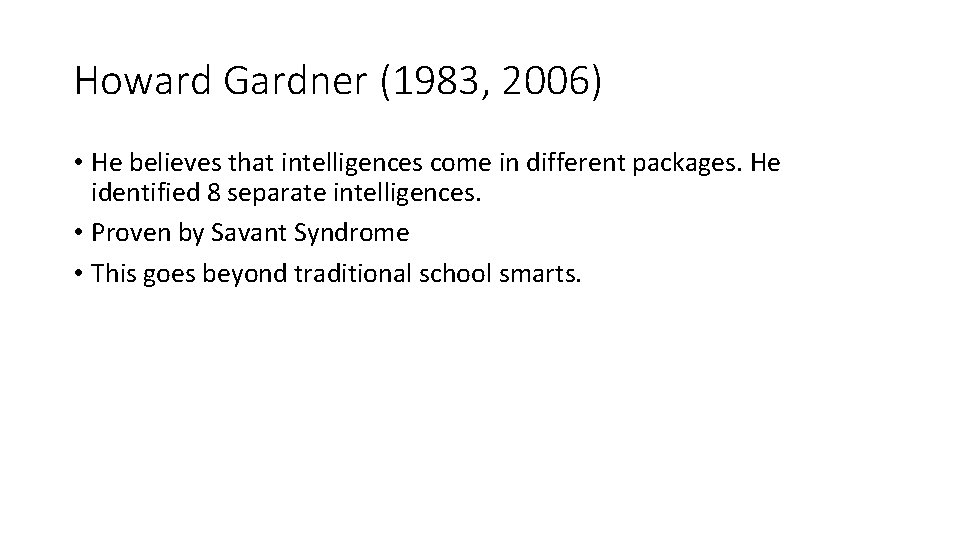 Howard Gardner (1983, 2006) • He believes that intelligences come in different packages. He