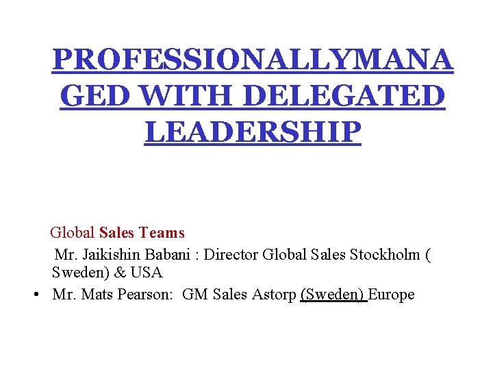 PROFESSIONALLYMANA GED WITH DELEGATED LEADERSHIP Global Sales Teams Mr. Jaikishin Babani : Director Global
