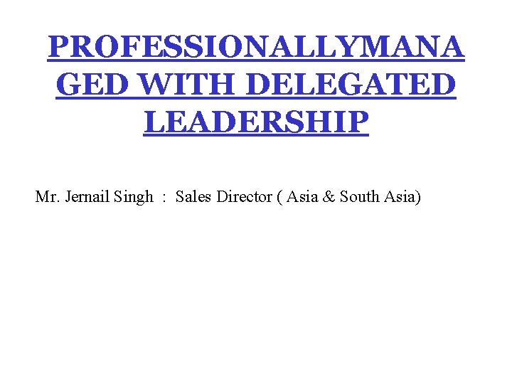 PROFESSIONALLYMANA GED WITH DELEGATED LEADERSHIP Mr. Jernail Singh : Sales Director ( Asia &