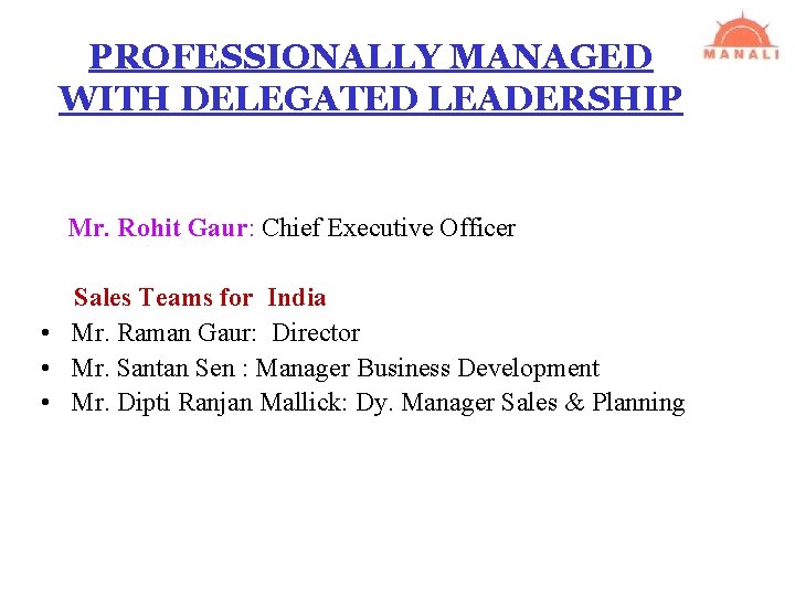 PROFESSIONALLY MANAGED WITH DELEGATED LEADERSHIP Mr. Rohit Gaur: Chief Executive Officer Sales Teams for