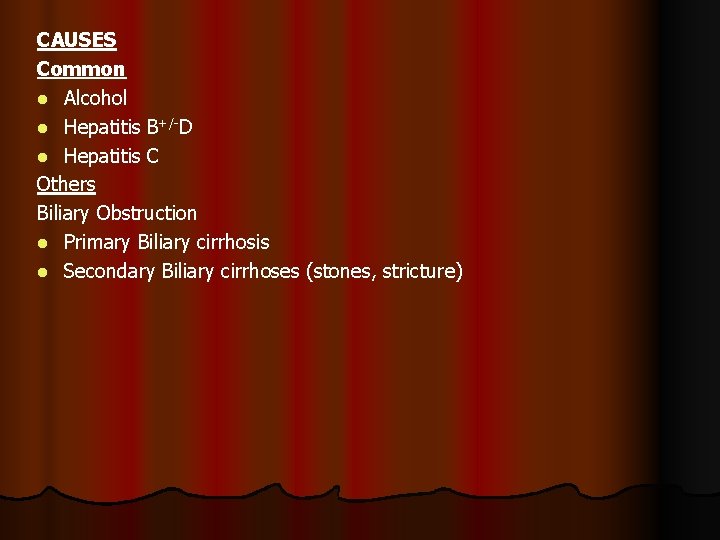 CAUSES Common l Alcohol l Hepatitis B+/-D l Hepatitis C Others Biliary Obstruction l