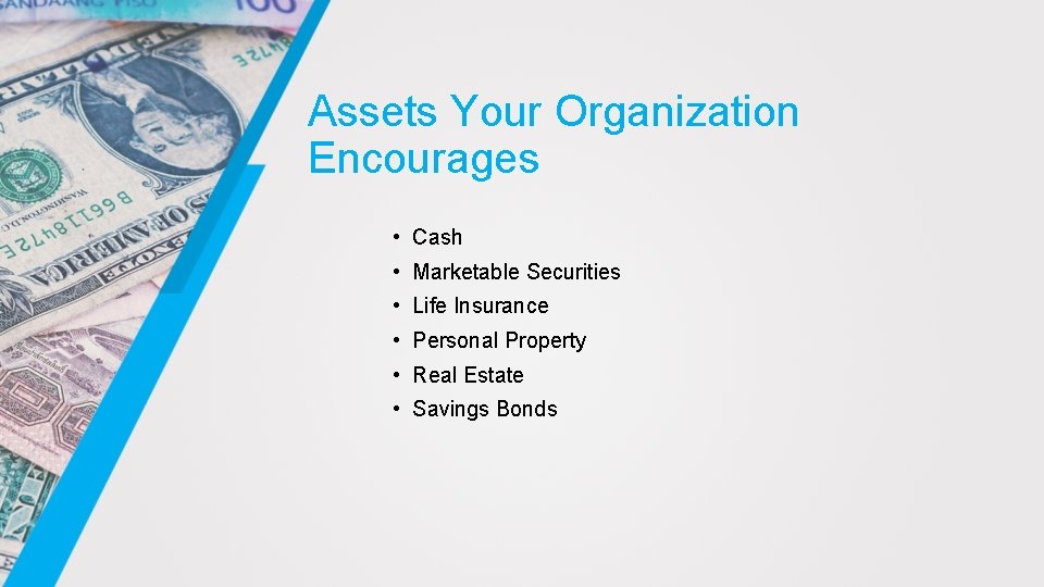 Assets Your Organization Encourages • Cash • Marketable Securities • Life Insurance • Personal