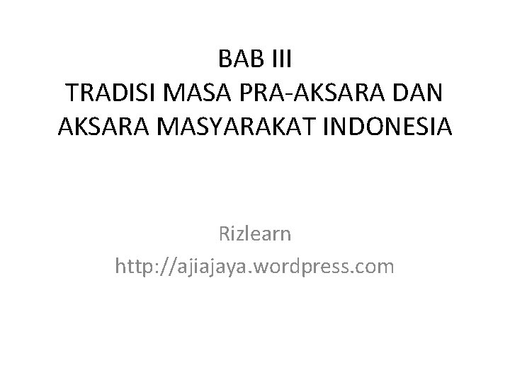 BAB III TRADISI MASA PRA-AKSARA DAN AKSARA MASYARAKAT INDONESIA Rizlearn http: //ajiajaya. wordpress. com