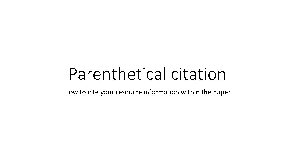 Parenthetical citation How to cite your resource information within the paper 