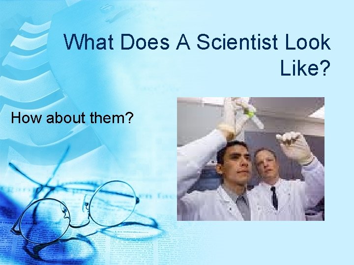 What Does A Scientist Look Like? How about them? 
