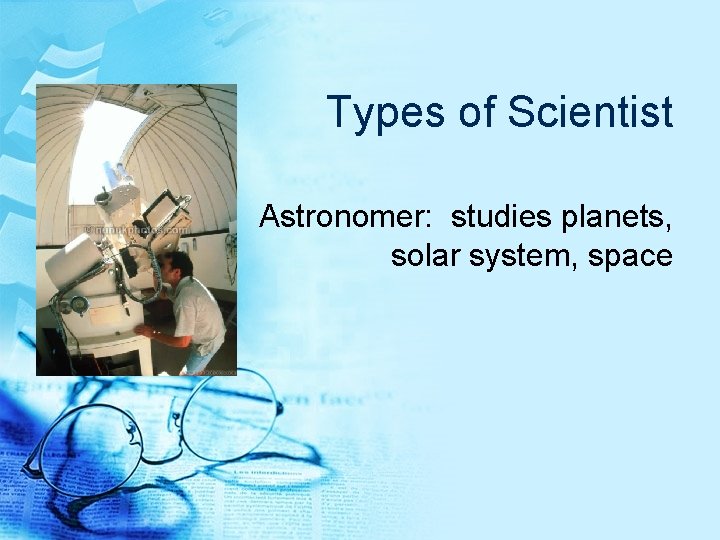 Types of Scientist Astronomer: studies planets, solar system, space 