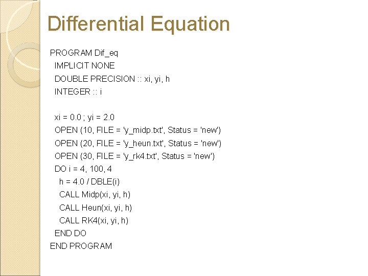 Differential Equation PROGRAM Dif_eq IMPLICIT NONE DOUBLE PRECISION : : xi, yi, h INTEGER