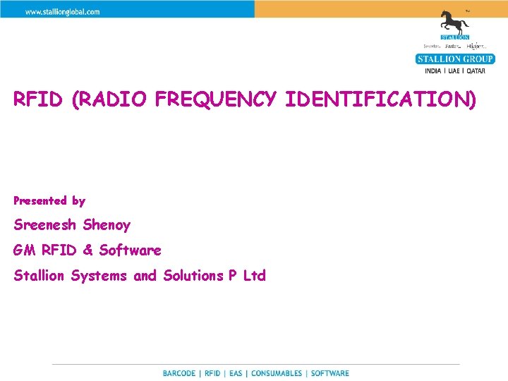 RFID (RADIO FREQUENCY IDENTIFICATION) Presented by Sreenesh Shenoy GM RFID & Software Stallion Systems