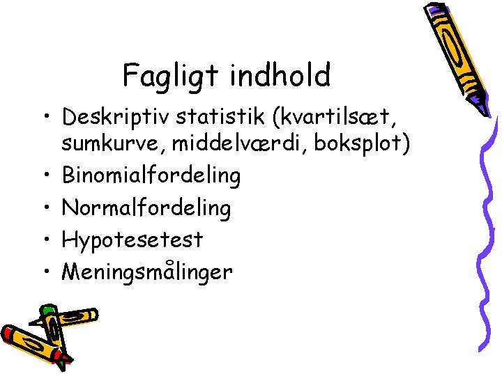 Fagligt indhold • Deskriptiv statistik (kvartilsæt, sumkurve, middelværdi, boksplot) • Binomialfordeling • Normalfordeling •