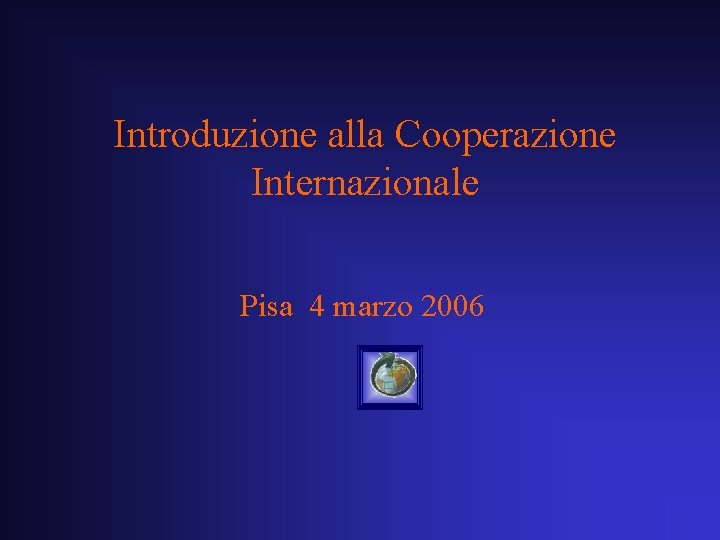 Introduzione alla Cooperazione Internazionale Pisa 4 marzo 2006 