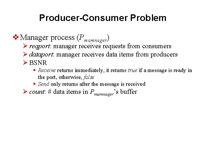 Producer-Consumer Problem v Manager process (Pmamnager) Ø reqport: manager receives requests from consumers Ø