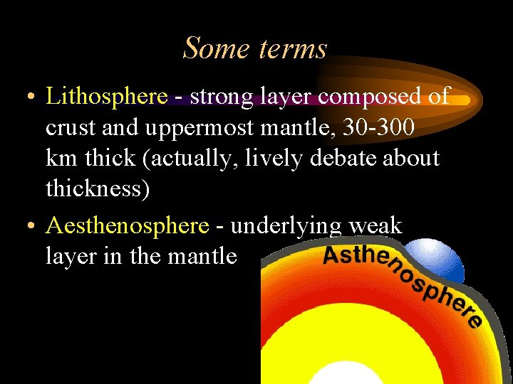 Some terms • Lithosphere - strong layer composed of crust and uppermost mantle, 30