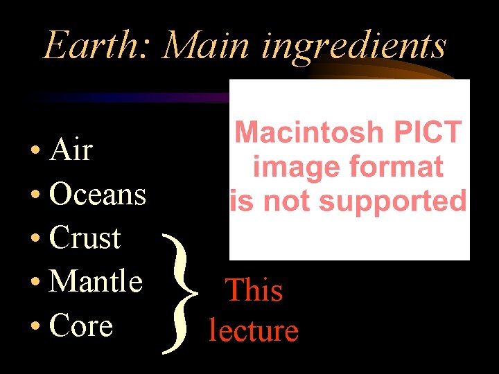 Earth: Main ingredients • Air • Oceans • Crust • Mantle • Core }