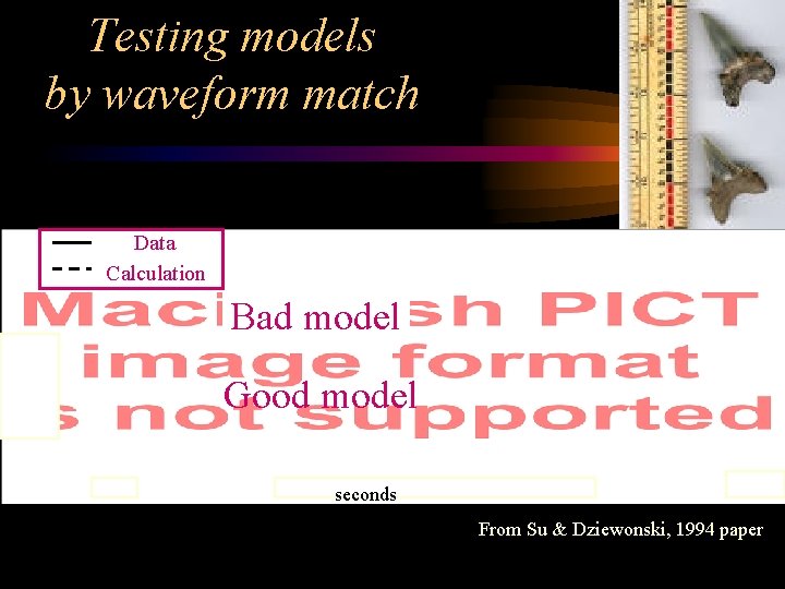 Testing models by waveform match Data Calculation Bad model Good model seconds From Su