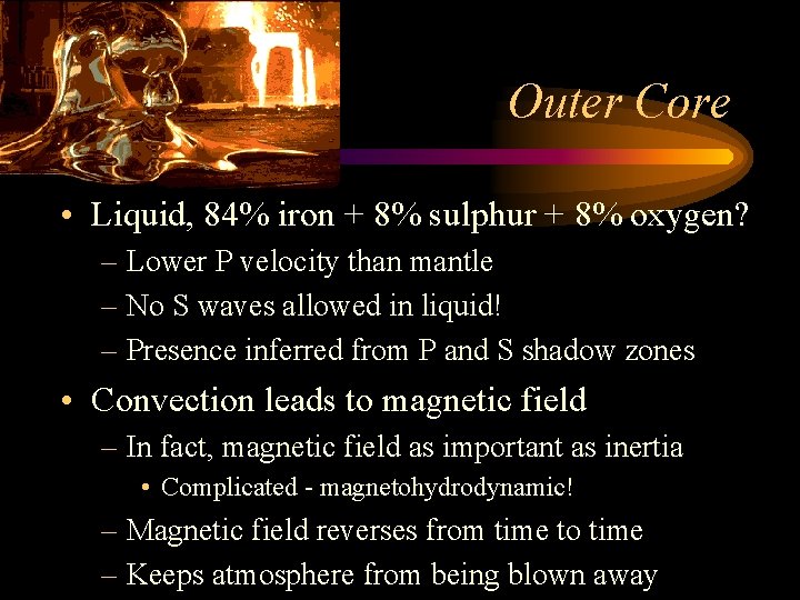 Outer Core • Liquid, 84% iron + 8% sulphur + 8% oxygen? – Lower