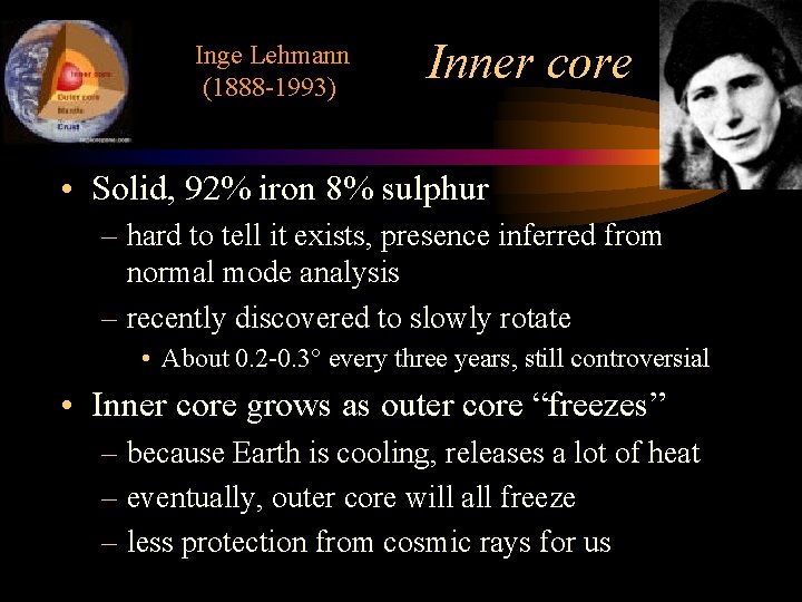 Inge Lehmann (1888 -1993) Inner core • Solid, 92% iron 8% sulphur – hard