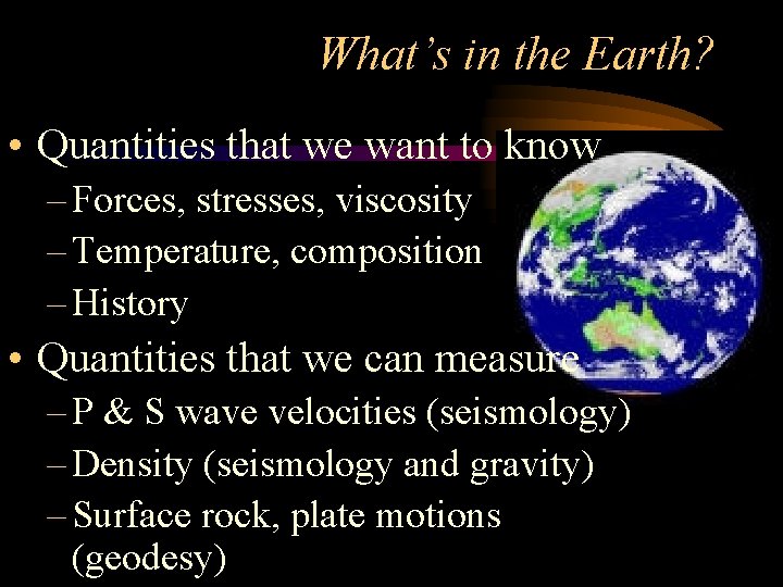 What’s in the Earth? • Quantities that we want to know – Forces, stresses,