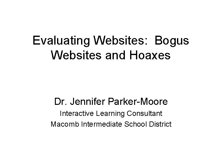 Evaluating Websites: Bogus Websites and Hoaxes Dr. Jennifer Parker-Moore Interactive Learning Consultant Macomb Intermediate