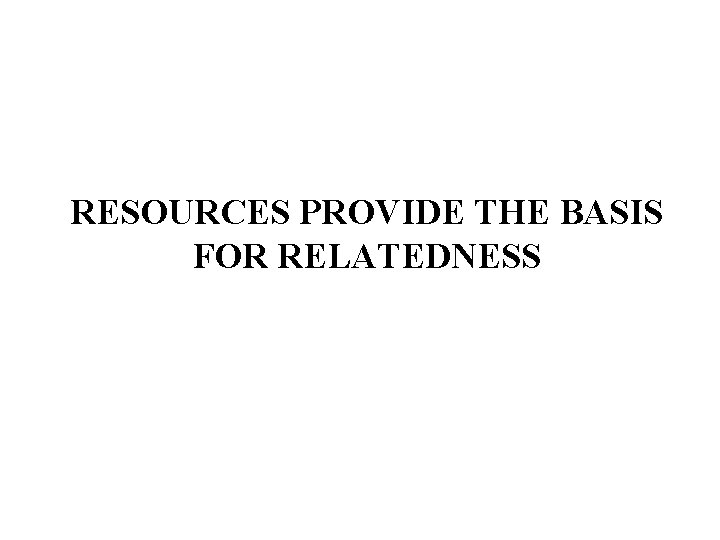 RESOURCES PROVIDE THE BASIS FOR RELATEDNESS 