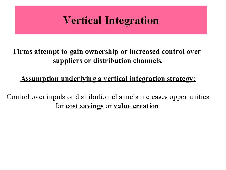 Vertical Integration Firms attempt to gain ownership or increased control over suppliers or distribution