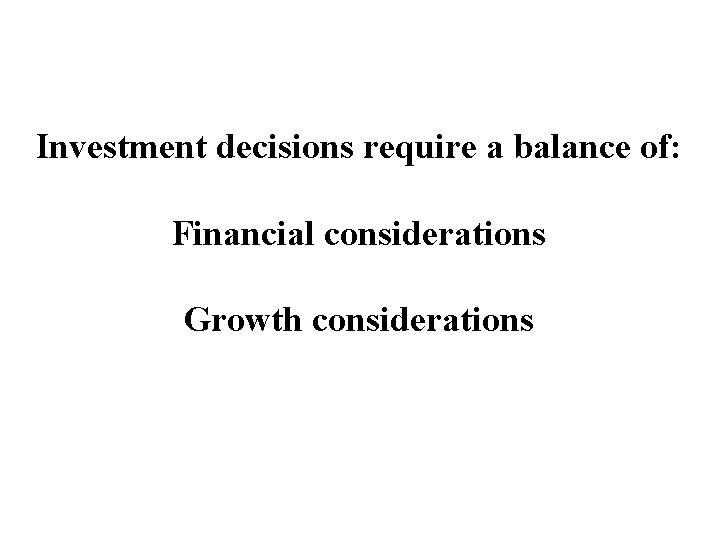 Investment decisions require a balance of: Financial considerations Growth considerations 