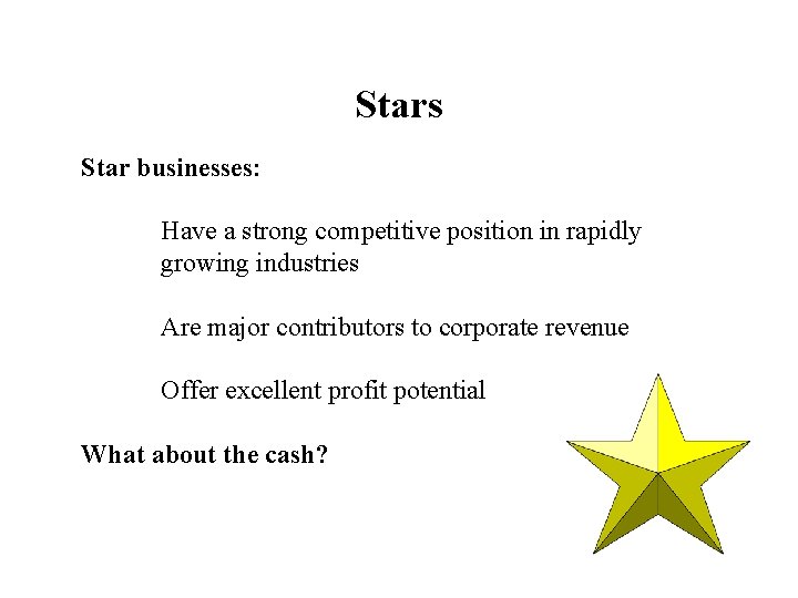 Stars Star businesses: Have a strong competitive position in rapidly growing industries Are major