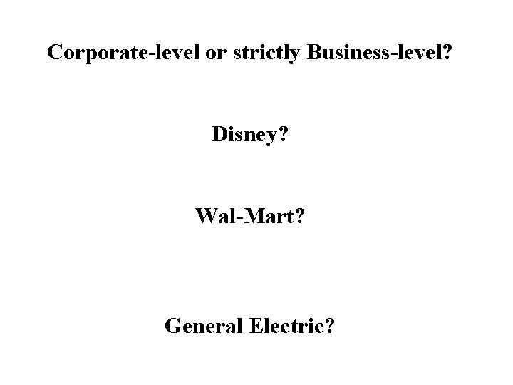 Corporate-level or strictly Business-level? Disney? Wal-Mart? General Electric? 