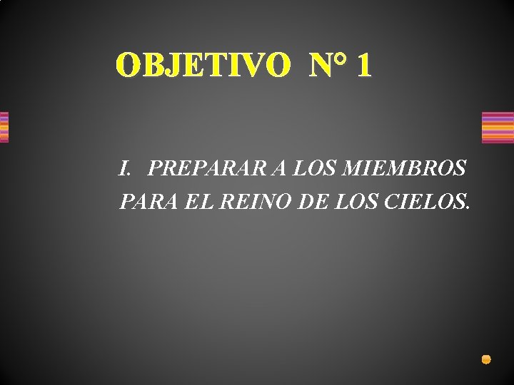 OBJETIVO N° 1 I. PREPARAR A LOS MIEMBROS PARA EL REINO DE LOS CIELOS.