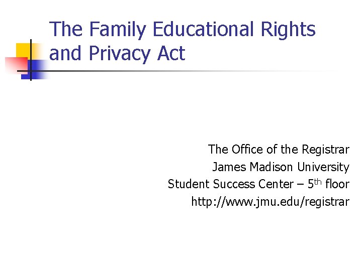 The Family Educational Rights and Privacy Act The Office of the Registrar James Madison