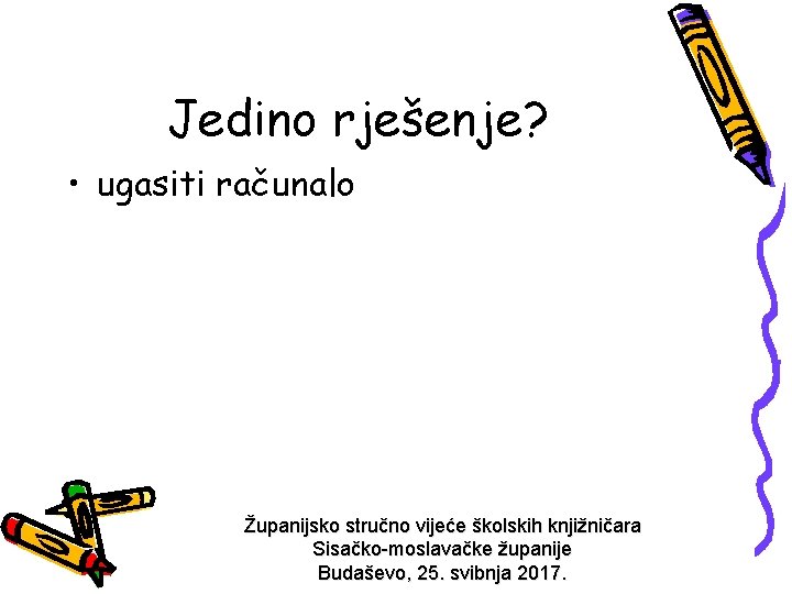 Jedino rješenje? • ugasiti računalo Županijsko stručno vijeće školskih knjižničara Sisačko-moslavačke županije Budaševo, 25.