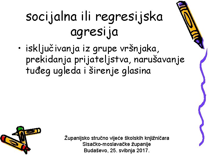 socijalna ili regresijska agresija • isključivanja iz grupe vršnjaka, prekidanja prijateljstva, narušavanje tuđeg ugleda