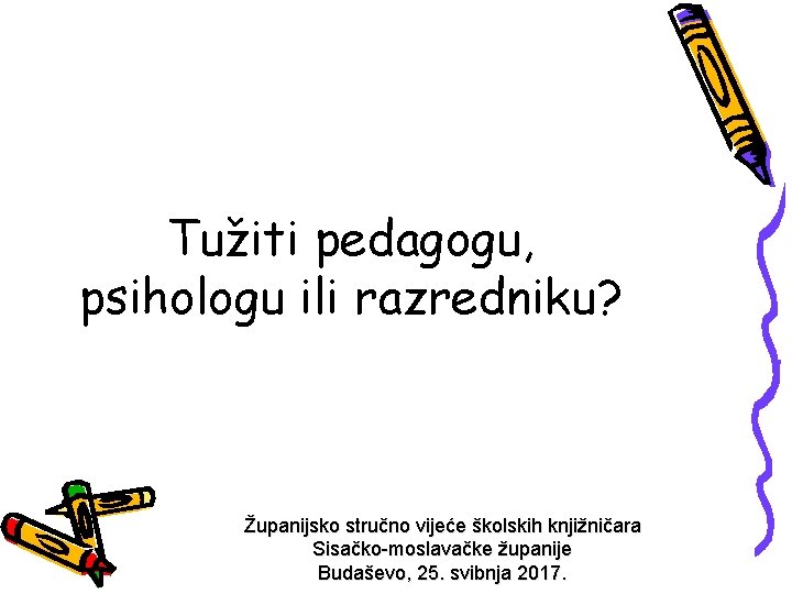 Tužiti pedagogu, psihologu ili razredniku? Županijsko stručno vijeće školskih knjižničara Sisačko-moslavačke županije Budaševo, 25.