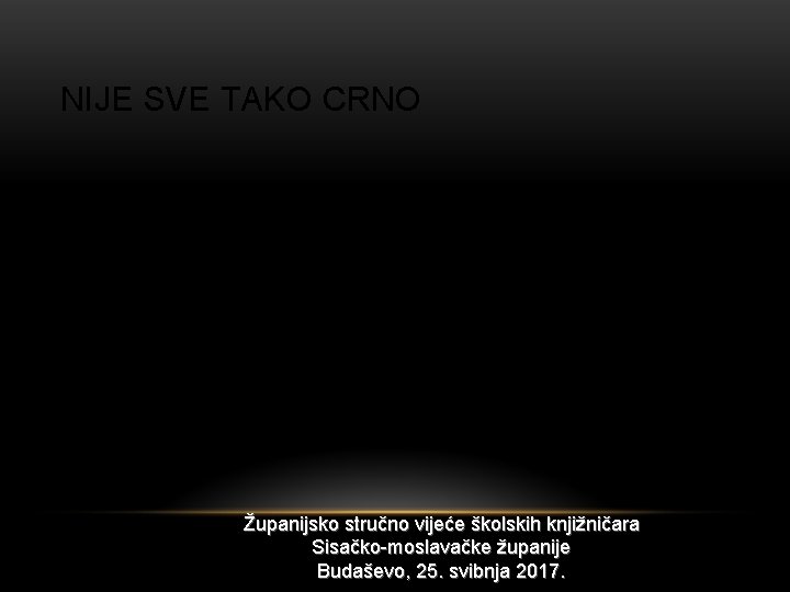 NIJE SVE TAKO CRNO Županijsko stručno vijeće školskih knjižničara Sisačko-moslavačke županije Budaševo, 25. svibnja