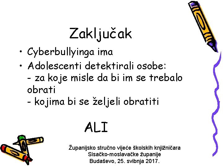 Zaključak • Cyberbullyinga ima • Adolescenti detektirali osobe: - za koje misle da bi