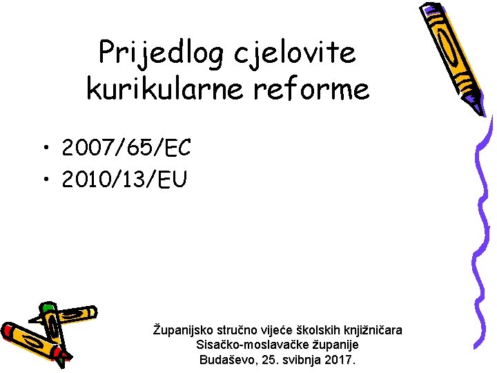 Prijedlog cjelovite kurikularne reforme • 2007/65/EC • 2010/13/EU Županijsko stručno vijeće školskih knjižničara Sisačko-moslavačke