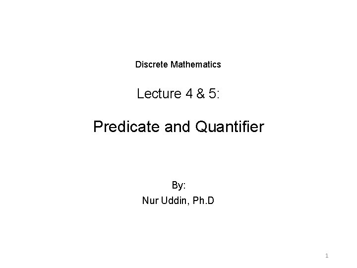 Discrete Mathematics Lecture 4 & 5: Predicate and Quantifier By: Nur Uddin, Ph. D