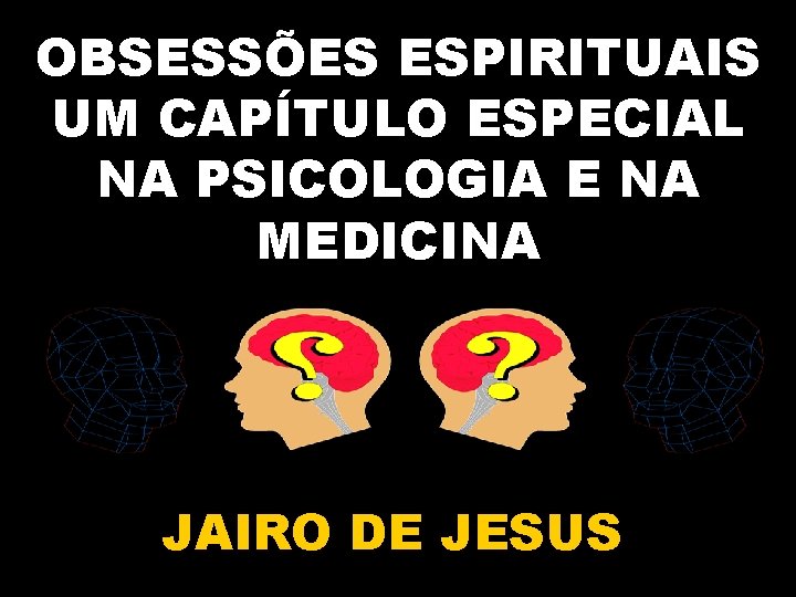 OBSESSÕES ESPIRITUAIS UM CAPÍTULO ESPECIAL NA PSICOLOGIA E NA MEDICINA JAIRO DE JESUS 