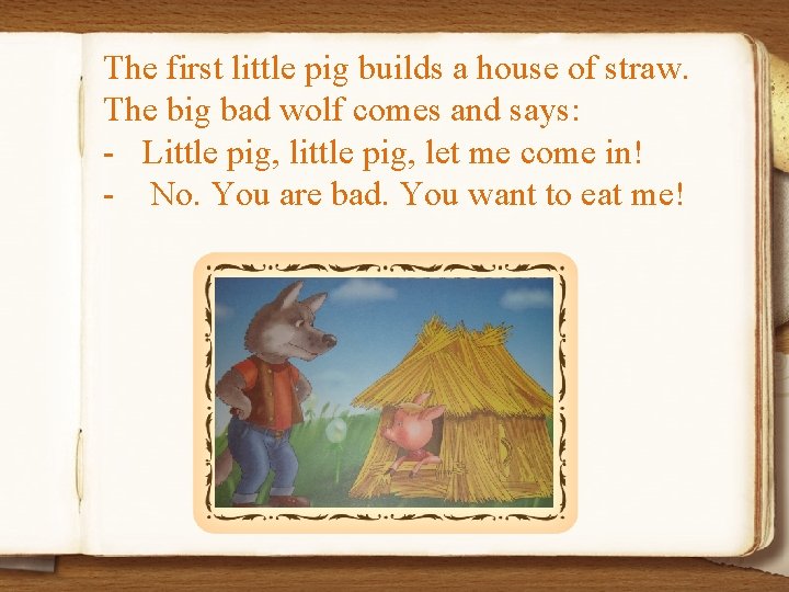 The first little pig builds a house of straw. The big bad wolf comes