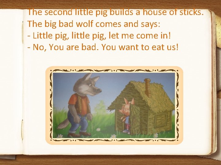 The second little pig builds a house of sticks. The big bad wolf comes