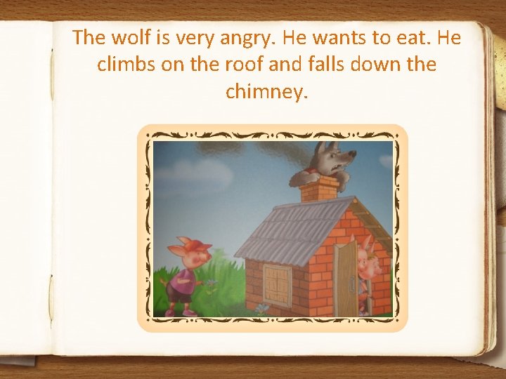 The wolf is very angry. He wants to eat. He climbs on the roof