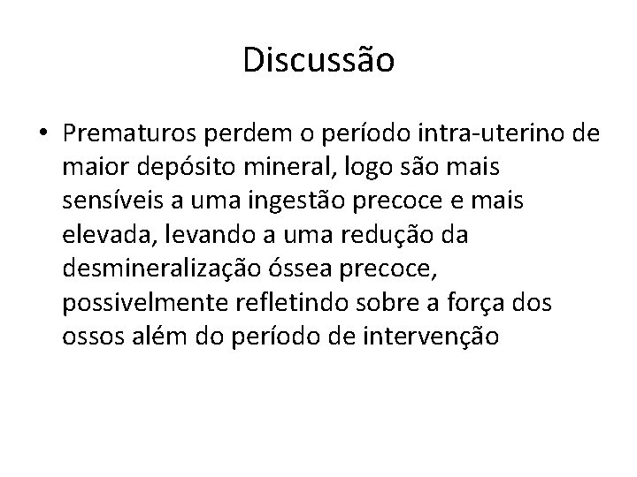 Discussão • Prematuros perdem o período intra-uterino de maior depósito mineral, logo são mais