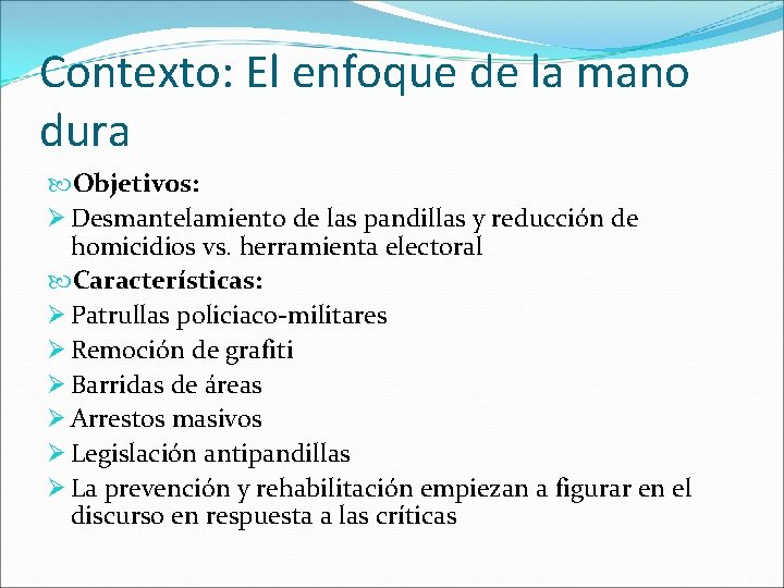 Contexto: El enfoque de la mano dura Objetivos: Ø Desmantelamiento de las pandillas y