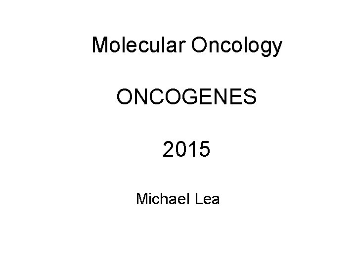 Molecular Oncology ONCOGENES 2015 Michael Lea 